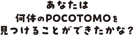 あなたは何体のPOCOTOMOを見つけることができたかな？